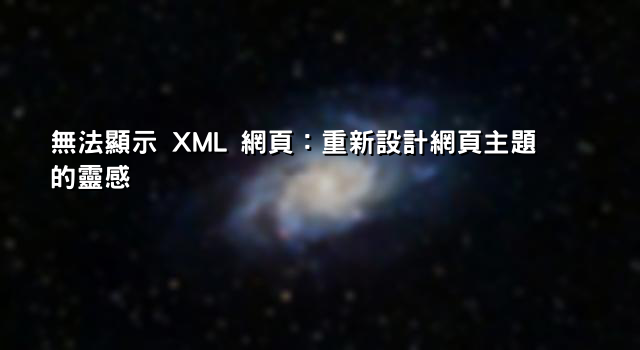 無法顯示 XML 網頁：重新設計網頁主題的靈感
