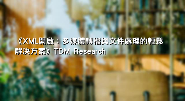《XML開啟：多媒體轉檔與文件處理的輕鬆解決方案》TDM Research