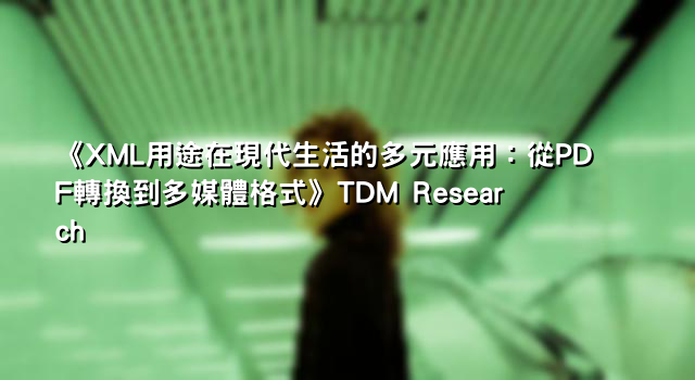 《XML用途在現代生活的多元應用：從PDF轉換到多媒體格式》TDM Research