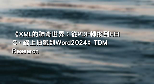 《XML的神奇世界：從PDF轉換到HEIC，線上抽籤到Word2024》TDM Research