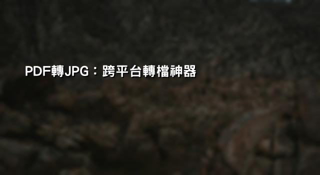 PDF轉JPG：跨平台轉檔神器