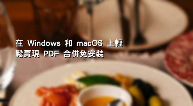在 Windows 和 macOS 上輕鬆實現 PDF 合併免安裝