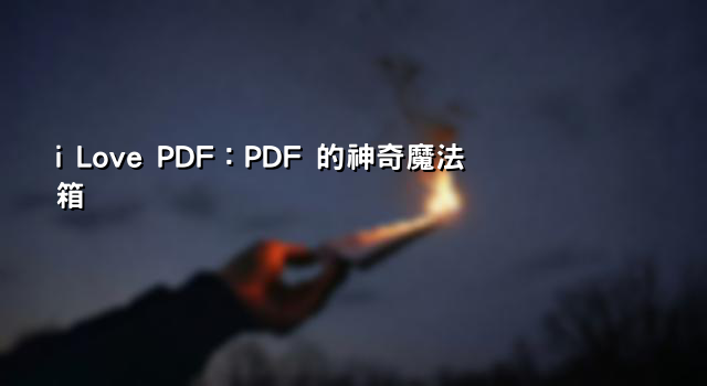 i Love PDF：PDF 的神奇魔法箱