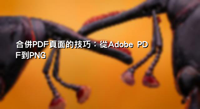 合併PDF頁面的技巧：從Adobe PDF到PNG
