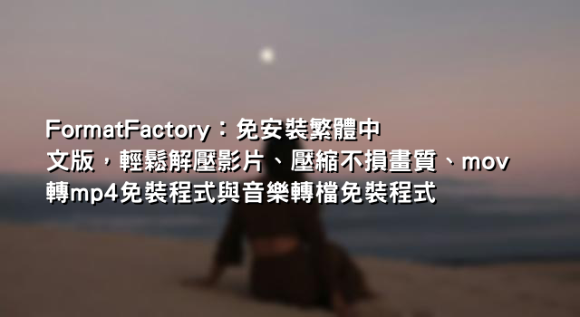 FormatFactory：免安裝繁體中文版，輕鬆解壓影片、壓縮不損畫質、mov轉mp4免裝程式與音樂轉檔免裝程式