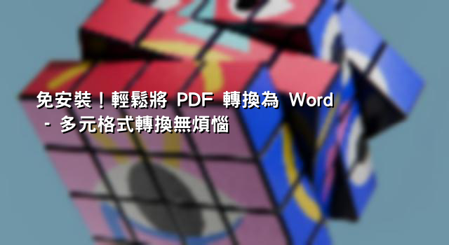 免安裝！輕鬆將 PDF 轉換為 Word - 多元格式轉換無煩惱