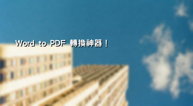 Word to PDF 轉換神器！