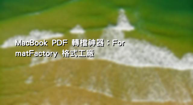 MacBook PDF 轉檔神器：FormatFactory 格式工廠
