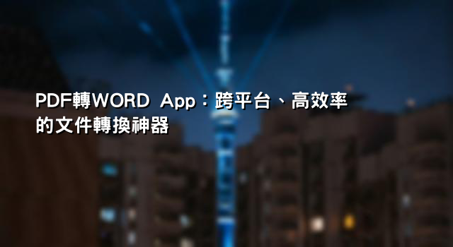 PDF轉WORD App：跨平台、高效率的文件轉換神器