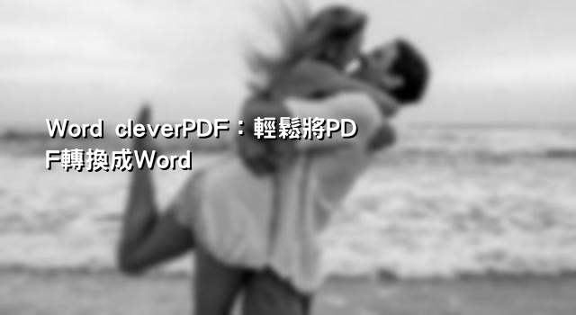 Word cleverPDF：輕鬆將PDF轉換成Word