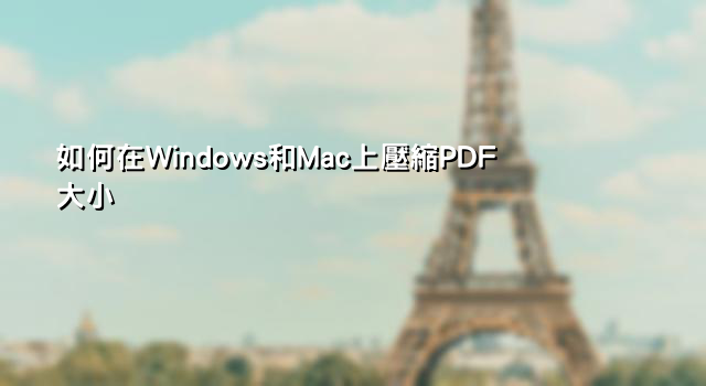 如何在Windows和Mac上壓縮PDF大小