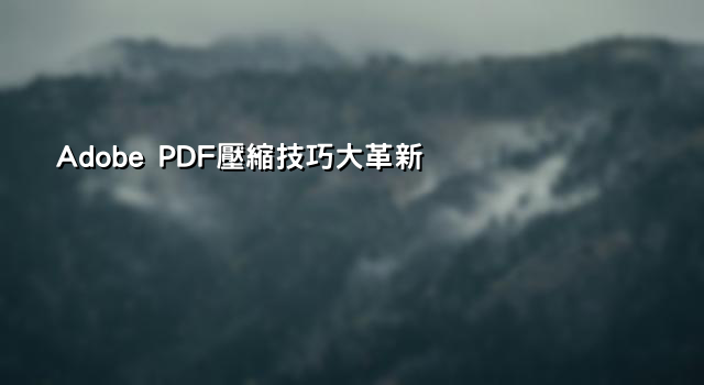 Adobe PDF壓縮技巧大革新