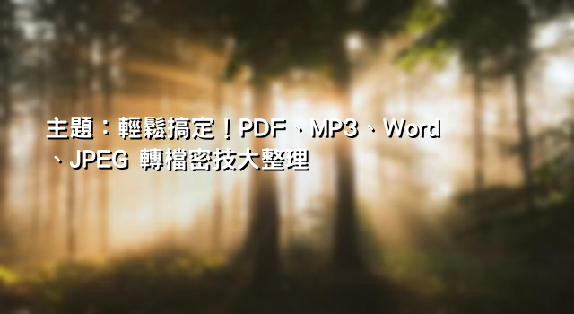 主題：輕鬆搞定！PDF、MP3、Word、JPEG 轉檔密技大整理