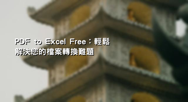 PDF to Excel Free：輕鬆解決您的檔案轉換難題