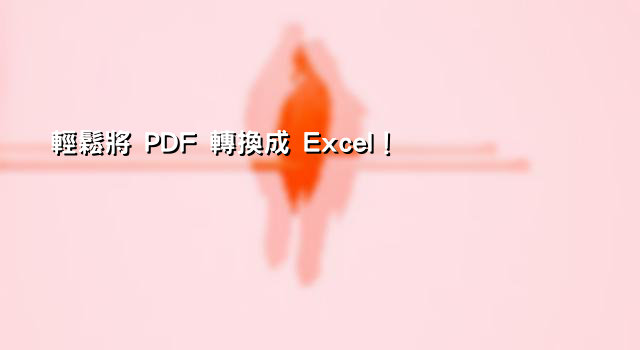 輕鬆將 PDF 轉換成 Excel！