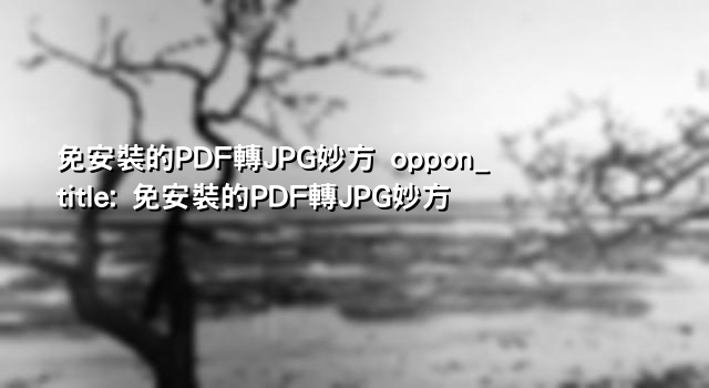 免安裝的PDF轉JPG妙方 oppon_title: 免安裝的PDF轉JPG妙方