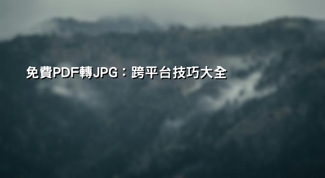 免費PDF轉JPG：跨平台技巧大全