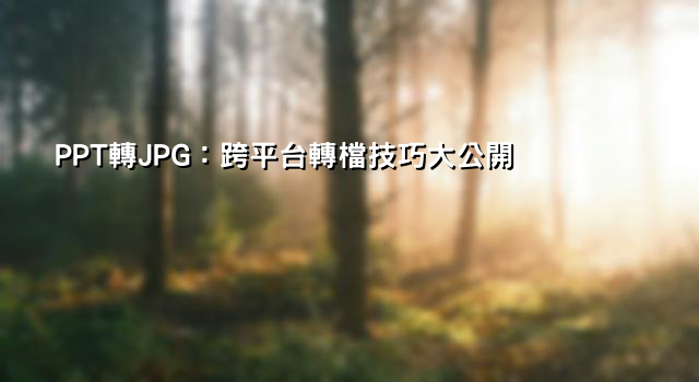 PPT轉JPG：跨平台轉檔技巧大公開