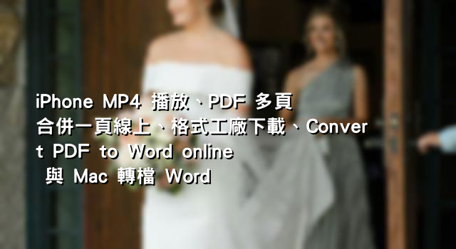 iPhone MP4 播放、PDF 多頁合併一頁線上、格式工廠下載、Convert PDF to Word online 與 Mac 轉檔 Word