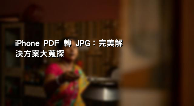 iPhone PDF 轉 JPG：完美解決方案大蒐探