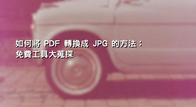 如何將 PDF 轉換成 JPG 的方法：免費工具大蒐探