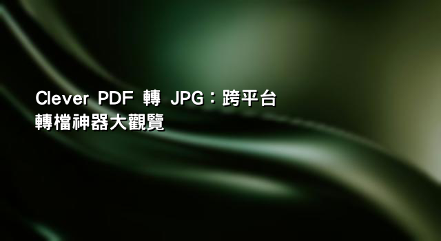 Clever PDF 轉 JPG：跨平台轉檔神器大觀覽