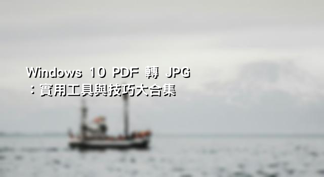 Windows 10 PDF 轉 JPG：實用工具與技巧大合集