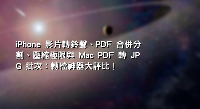 iPhone 影片轉鈴聲、PDF 合併分割、壓縮極限與 Mac PDF 轉 JPG 批次：轉檔神器大評比！