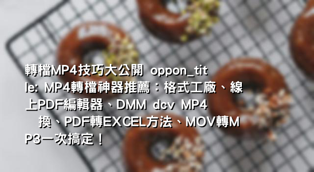 轉檔MP4技巧大公開 oppon_title: MP4轉檔神器推薦：格式工廠、線上PDF編輯器、DMM dcv MP4 変換、PDF轉EXCEL方法、MOV轉MP3一次搞定！
