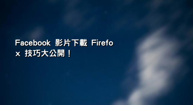 Facebook 影片下載 Firefox 技巧大公開！