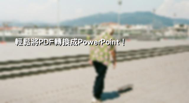 輕鬆將PDF轉換成PowerPoint！