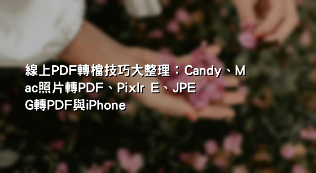線上PDF轉檔技巧大整理：Candy、Mac照片轉PDF、Pixlr E、JPEG轉PDF與iPhone