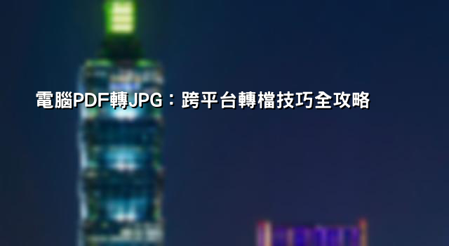 電腦PDF轉JPG：跨平台轉檔技巧全攻略