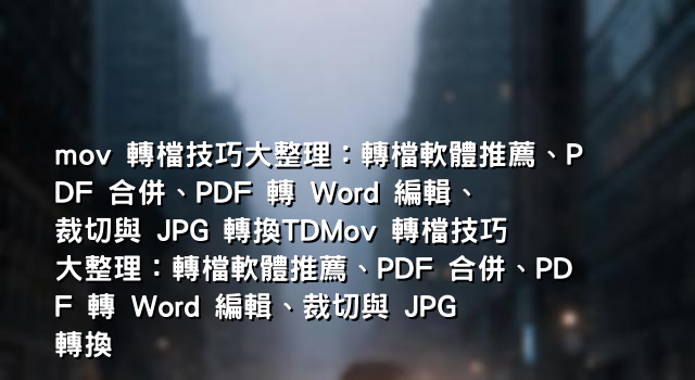 mov 轉檔技巧大整理：轉檔軟體推薦、PDF 合併、PDF 轉 Word 編輯、裁切與 JPG 轉換TDMov 轉檔技巧大整理：轉檔軟體推薦、PDF 合併、PDF 轉 Word 編輯、裁切與 JPG 轉換
