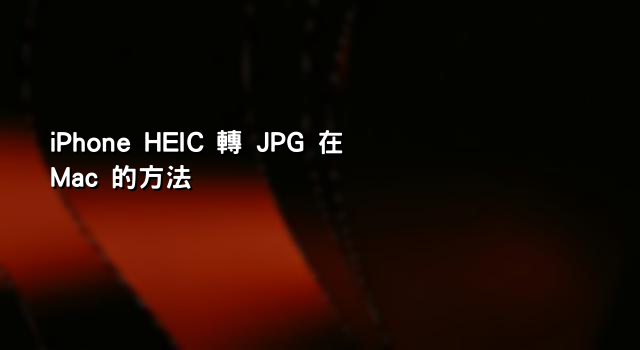 iPhone HEIC 轉 JPG 在 Mac 的方法