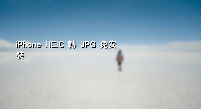 iPhone HEIC 轉 JPG 免安裝