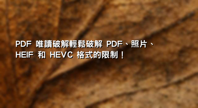 PDF 唯讀破解輕鬆破解 PDF、照片、HEIF 和 HEVC 格式的限制！