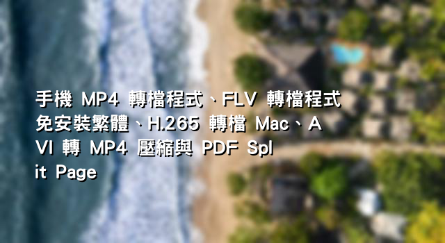手機 MP4 轉檔程式、FLV 轉檔程式免安裝繁體、H.265 轉檔 Mac、AVI 轉 MP4 壓縮與 PDF Split Page