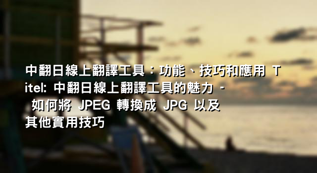 中翻日線上翻譯工具：功能、技巧和應用 Titel: 中翻日線上翻譯工具的魅力 - 如何將 JPEG 轉換成 JPG 以及其他實用技巧