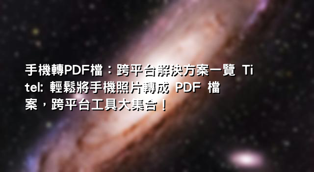 手機轉PDF檔：跨平台解決方案一覽 Titel: 輕鬆將手機照片轉成 PDF 檔案，跨平台工具大集合！