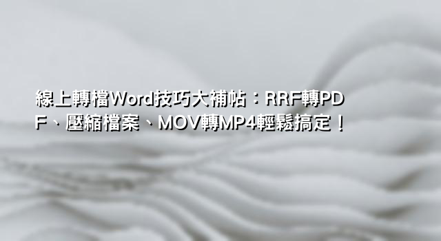 線上轉檔Word技巧大補帖：RRF轉PDF、壓縮檔案、MOV轉MP4輕鬆搞定！