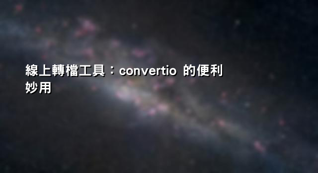 線上轉檔工具：convertio 的便利妙用