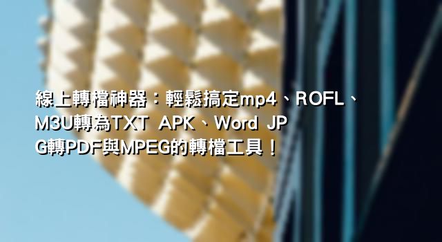 線上轉檔神器：輕鬆搞定mp4、ROFL、M3U轉為TXT APK、Word JPG轉PDF與MPEG的轉檔工具！