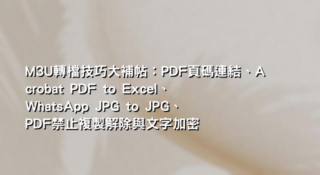 M3U轉檔技巧大補帖：PDF頁碼連結、Acrobat PDF to Excel、WhatsApp JPG to JPG、PDF禁止複製解除與文字加密