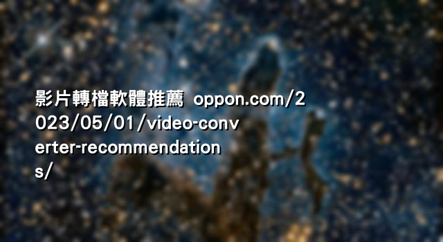 影片轉檔軟體推薦 oppon.com/2023/05/01/video-converter-recommendations/